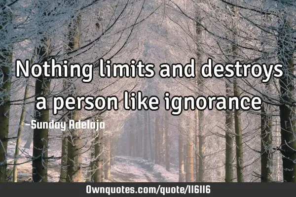 Nothing limits and destroys a person like