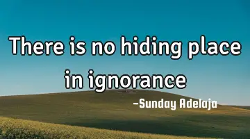 There is no hiding place in ignorance