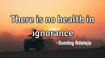 There is no health in ignorance