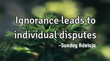 Ignorance leads to individual disputes