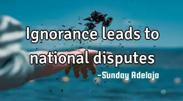 Ignorance leads to national disputes