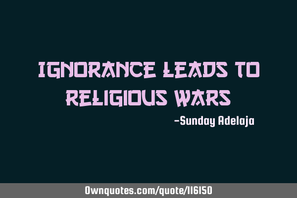 Ignorance leads to religious
