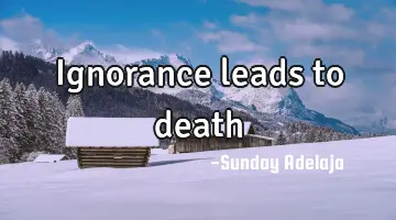 Ignorance leads to death