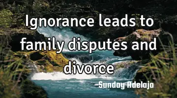Ignorance leads to family disputes and divorce