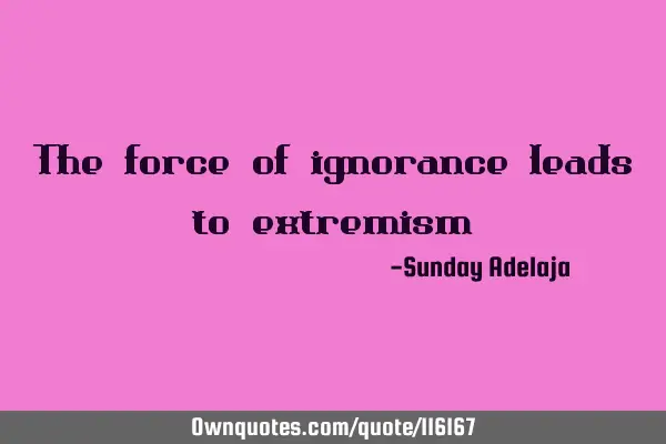 The force of ignorance leads to
