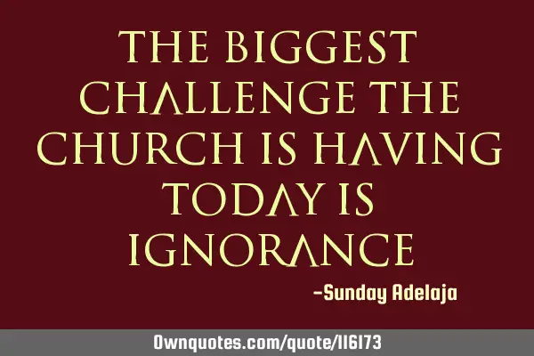 The biggest challenge the church is having today is
