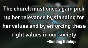The church must once again pick up her relevance by standing for her values and by enforcing these