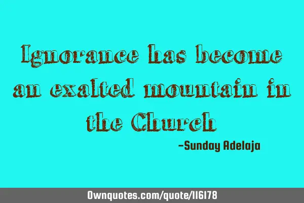 Ignorance has become an exalted mountain in the C