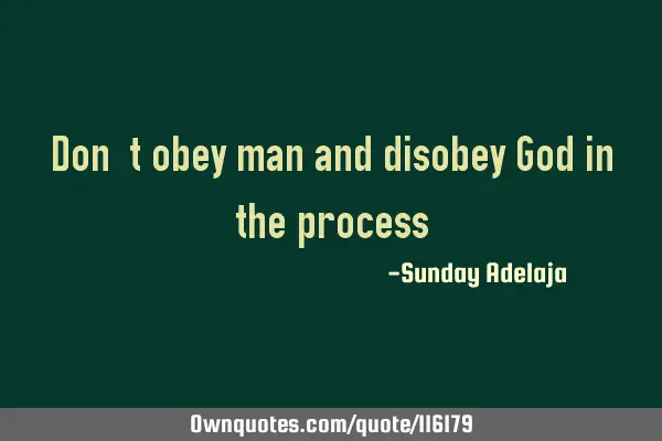 Don’t obey man and disobey God in the