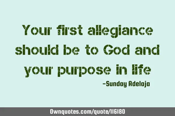 Your first allegiance should be to God and your purpose in