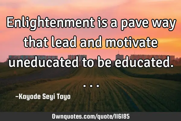 Enlightenment is a pave way that lead and motivate uneducated to be