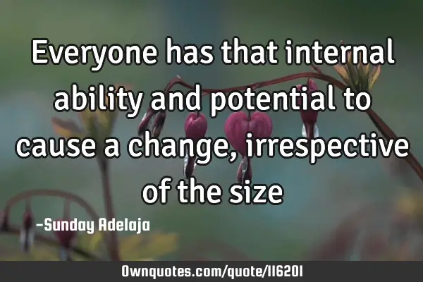 Everyone has that internal ability and potential to cause a change, irrespective of the