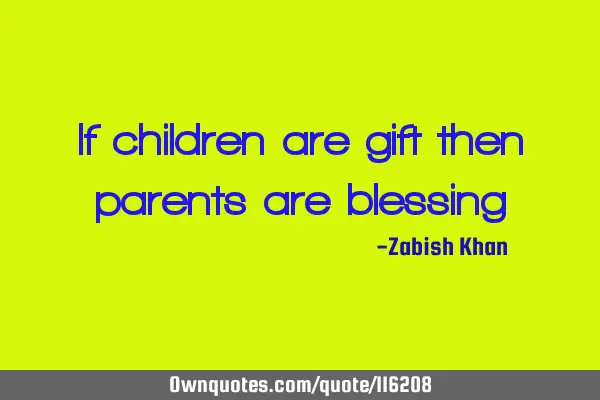 If children are gift then parents are