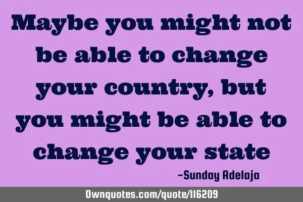 Maybe you might not be able to change your country, but you might be able to change your
