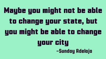 Maybe you might not be able to change your state, but you might be able to change your city