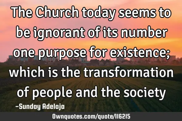 The Church today seems to be ignorant of its number one purpose for existence; which is the