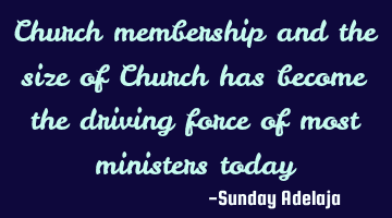 Church membership and the size of Church has become the driving force of most ministers today
