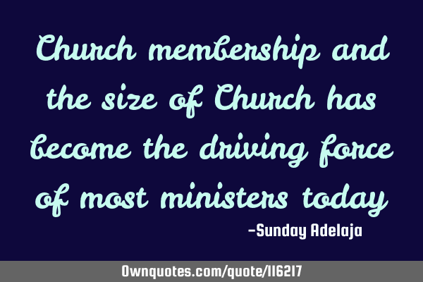 Church membership and the size of Church has become the driving force of most ministers