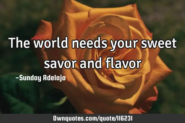 The world needs your sweet savor and