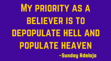My priority as a believer is to depopulate hell and populate heaven