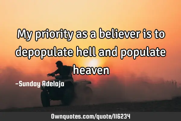 My priority as a believer is to depopulate hell and populate