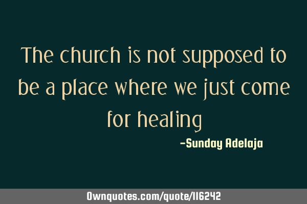 The church is not supposed to be a place where we just come for