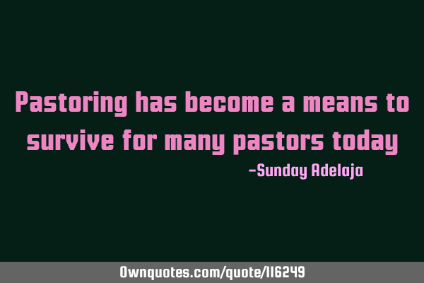 Pastoring has become a means to survive for many pastors