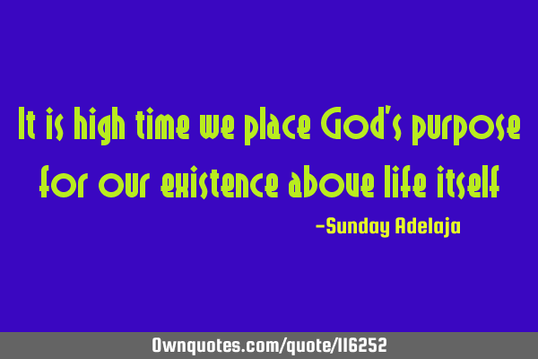 It is high time we place God’s purpose for our existence above life