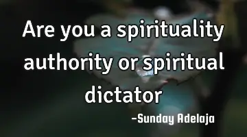Are you a spirituality authority or spiritual dictator