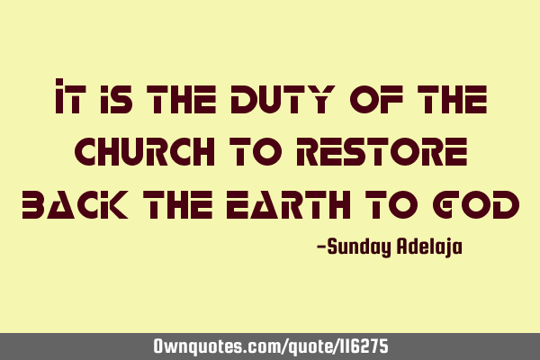 It is the duty of the church to restore back the earth to G