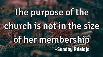 The purpose of the church is not in the size of her membership