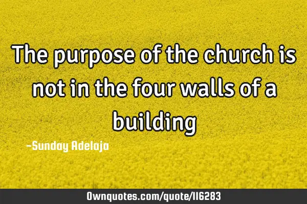 The purpose of the church is not in the four walls of a