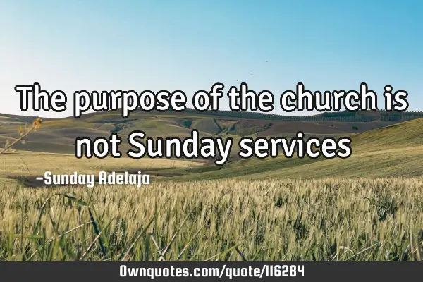 The purpose of the church is not Sunday