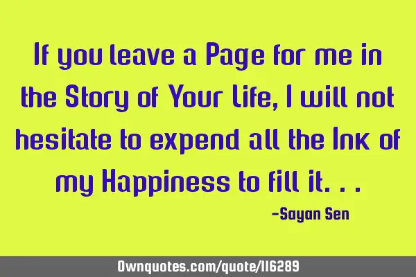 If you leave a Page for me in the Story of Your Life, I will not hesitate to expend all the Ink of