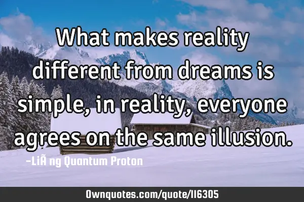 What makes reality different from dreams is simple, in reality, everyone agrees on the same
