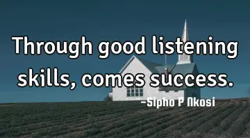 Through good listening skills, comes success.