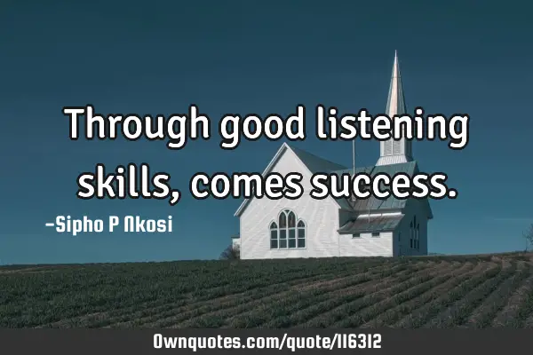 Through good listening skills, comes