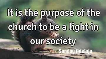 It is the purpose of the church to be a light in our society