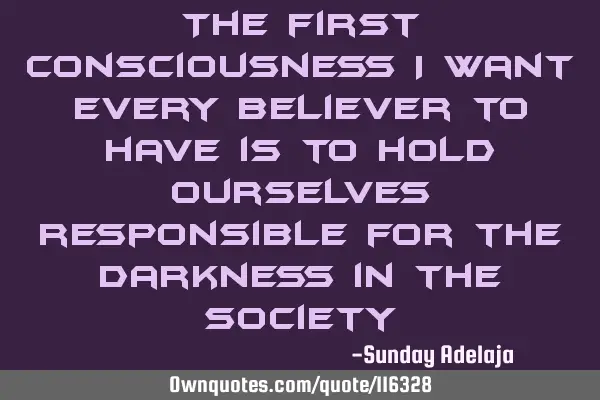The first consciousness I want every believer to have is to hold ourselves responsible for the