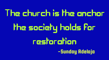 The church is the anchor the society holds for restoration