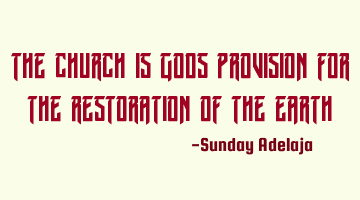The church is Gods provision for the restoration of the earth