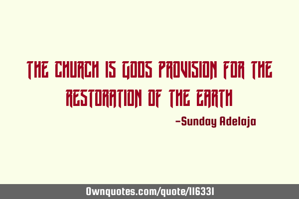 The church is Gods provision for the restoration of the