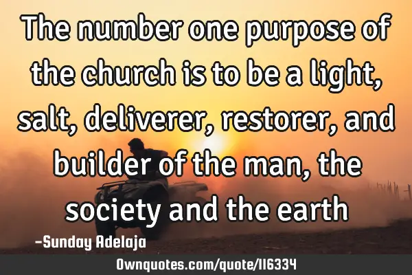 The number one purpose of the church is to be a light, salt, deliverer, restorer, and builder of