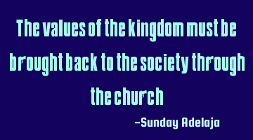 The values of the kingdom must be brought back to the society through the church