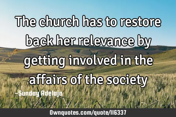The church has to restore back her relevance by getting involved in the affairs of the