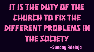 It is the duty of the Church to fix the different problems in the Society