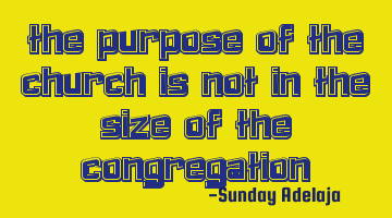 The purpose of the church is not in the size of the congregation