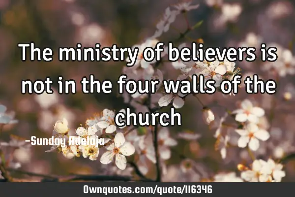 The ministry of believers is not in the four walls of the