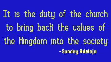 It is the duty of the church to bring back the values of the Kingdom into the society