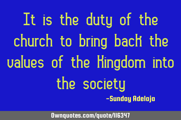 It is the duty of the church to bring back the values of the Kingdom into the